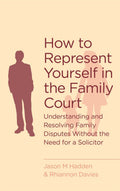 How To Represent Yourself In The Family Court: Understanding and Resolving Family Disputes without the Need for a Solicitor