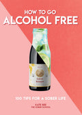 How to Go Alcohol Free: 100 Tips for a Sober Life (How To Go... Series)