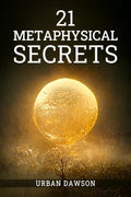 21 METAPHYSICAL SECRETS : Wisdom That Can Change Your Life, Even If You Think Differently (2022 Guide for Beginners)