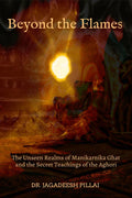 Beyond the Flames : The Unseen Realms of Manikarnika Ghat and the Secret Teachings of the Aghori