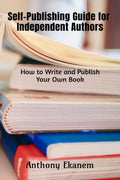 SelfPublishing Guide For Independent Authors : How To Write And Publish Your Own Book
