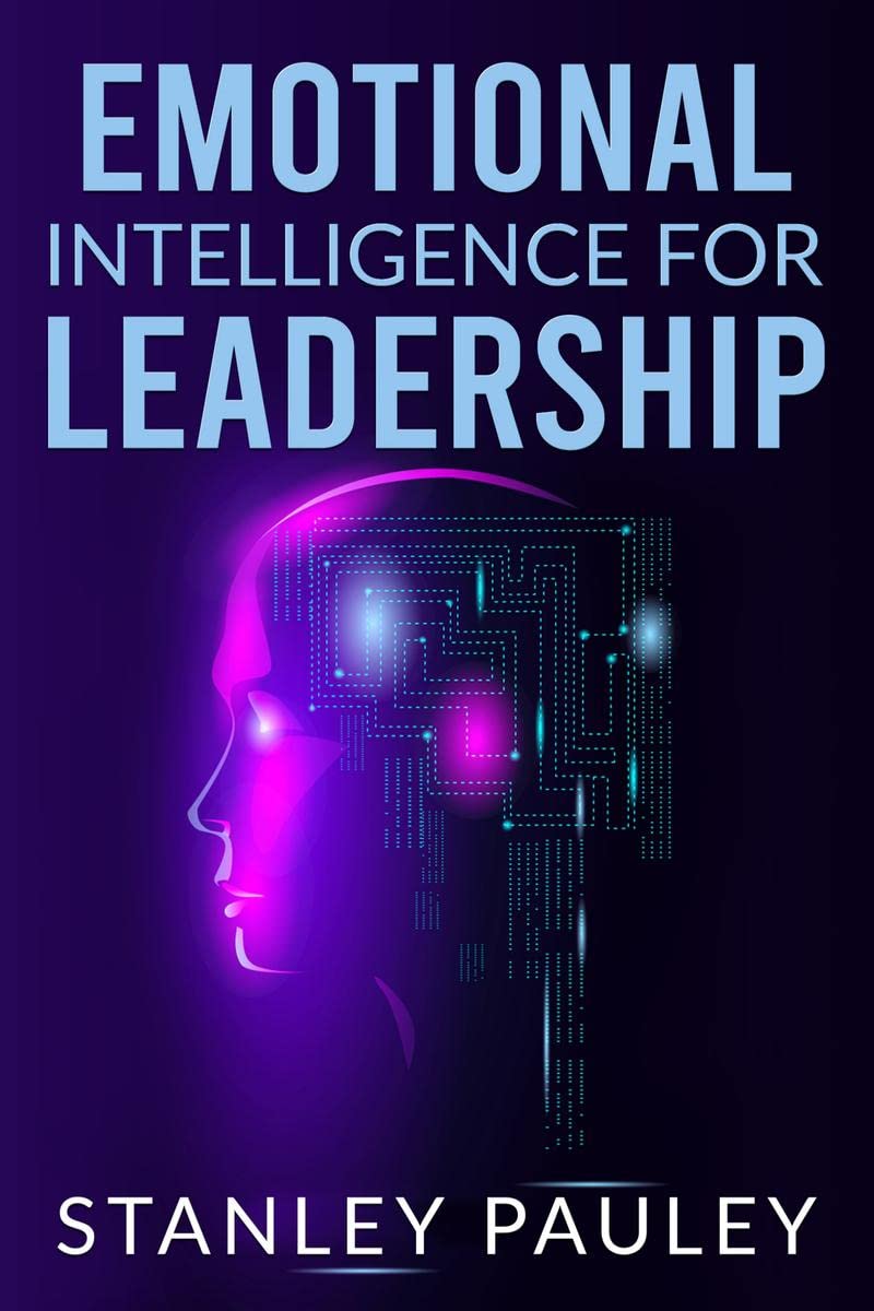 Emotional Intelligence For Leadership Stanley Pauley : A Psychologists Handbook for Mastering Social Skills, Increasing Your E