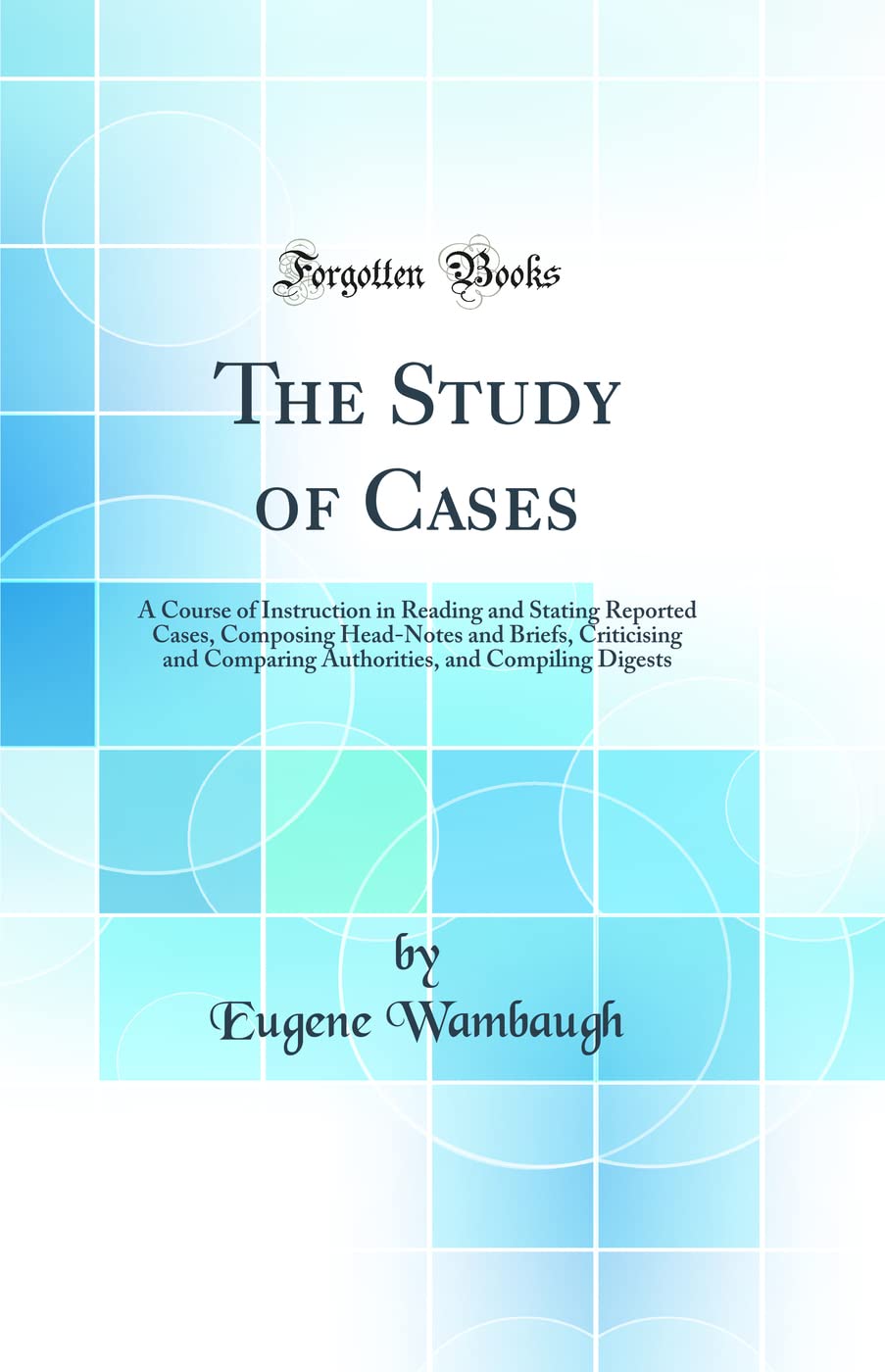 The Study of Cases: A Course of Instruction in Reading and Stating Reported Cases, Composing HeadNotes and Briefs, Criticising 