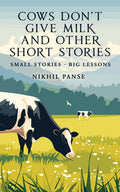 Cows DonT Give Milk And Other Short Stories: Small Stories  Big Lessons