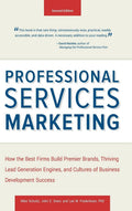 Professional Services Marketing: How the Best Firms Build Premier Brands, Thriving Lead Generation Engines, and Cultures of Busi