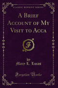 A Brief Account of My Visit to Acca (Classic Reprint)