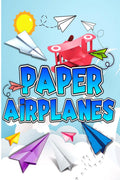 Paper Airplanes : Folding Paper Airplanes Creative Designs And Fun TearOut Projects Activity Book For Kids. The Best Guide To F
