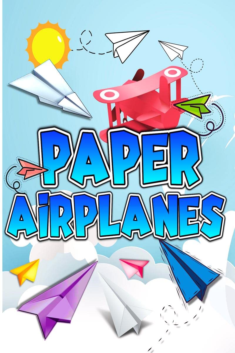Paper Airplanes : Folding Paper Airplanes Creative Designs And Fun TearOut Projects Activity Book For Kids. The Best Guide To F