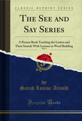 The See and Say Series, Vol. 1: A Picture Book Teaching the Letters and Their Sounds with Lessons in Word Building (Classic Repr