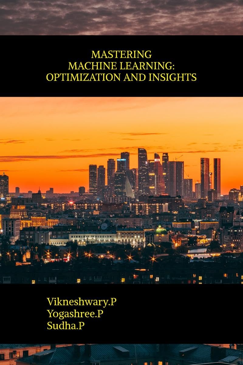 MASTERING MACHINE LEARNING: OPTIMIZATION AND INSIGHTS