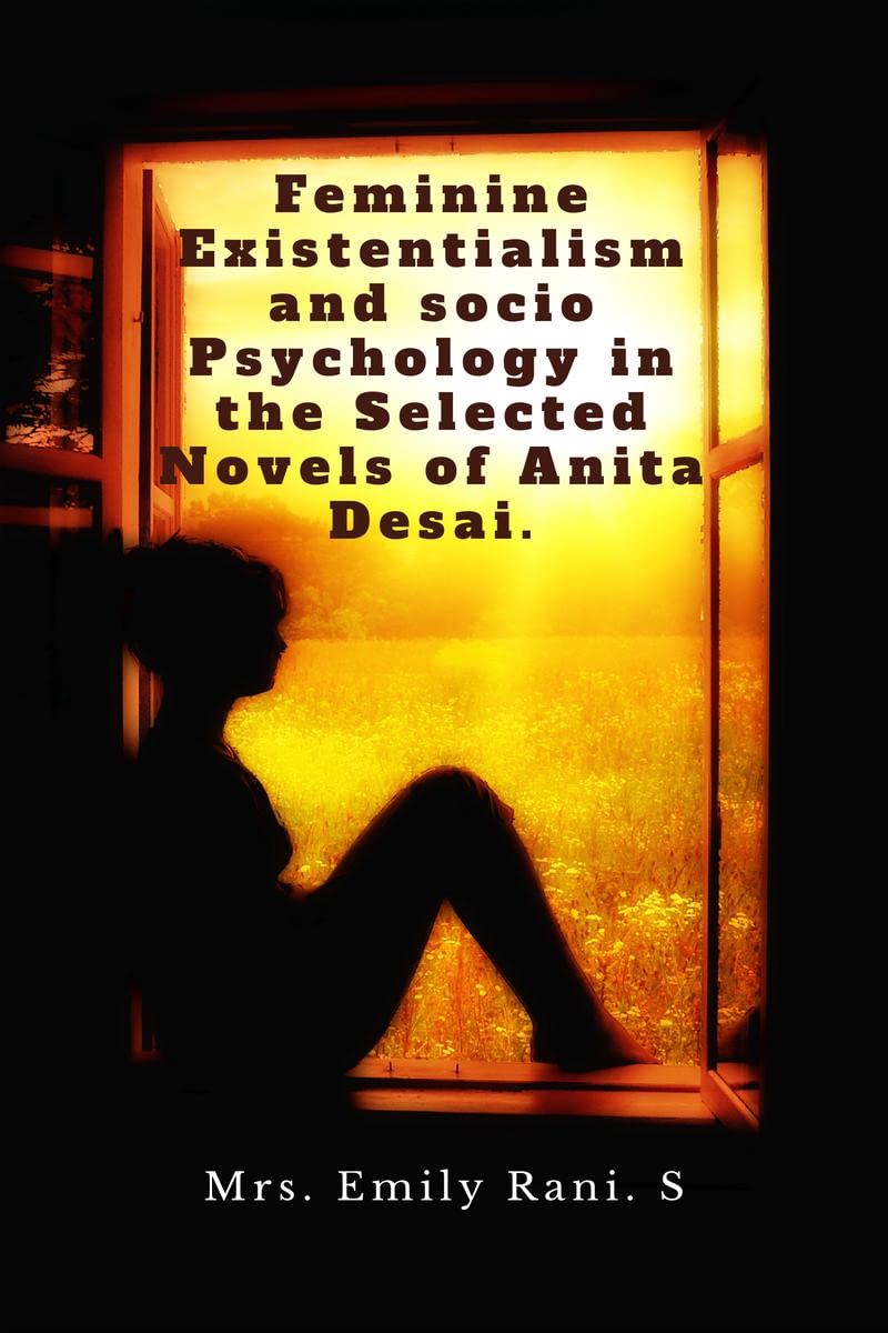 Feminine Existentialism and Socio Psychology in the Selected Novels of Anita Desai.