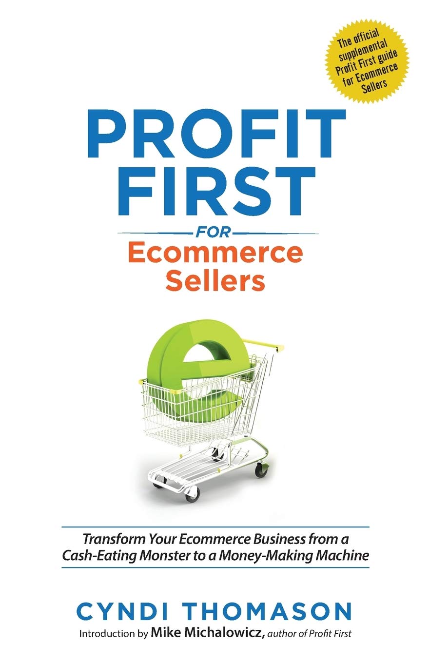 Profit First for Ecommerce Sellers: Transform Your Ecommerce Business from a CashEating Monster to a MoneyMaking Machine