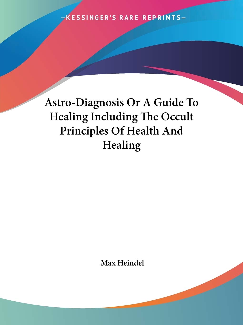 AstroDiagnosis Or A Guide To Healing Including The Occult Principles Of Health And Healing