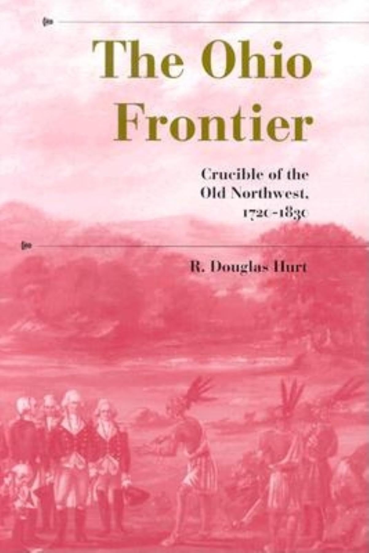 The Ohio Frontier: Crucible of the Old Northwest, 17201830 (A History of the TransAppalachian Frontier)