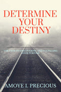 Determine Your Destiny : The Path To Discovering And Fulfilling Your Purpose