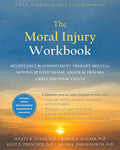 The Moral Injury Workbook: Acceptance and Commitment Therapy Skills for Moving Beyond Shame, Anger, and Trauma to Reclaim Your V