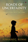 Roads of Uncertainty : A Journey Through Lifes Unimaginable Twists and Turns