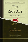 The Riot ACT: A Play in Three Acts (Classic Reprint)