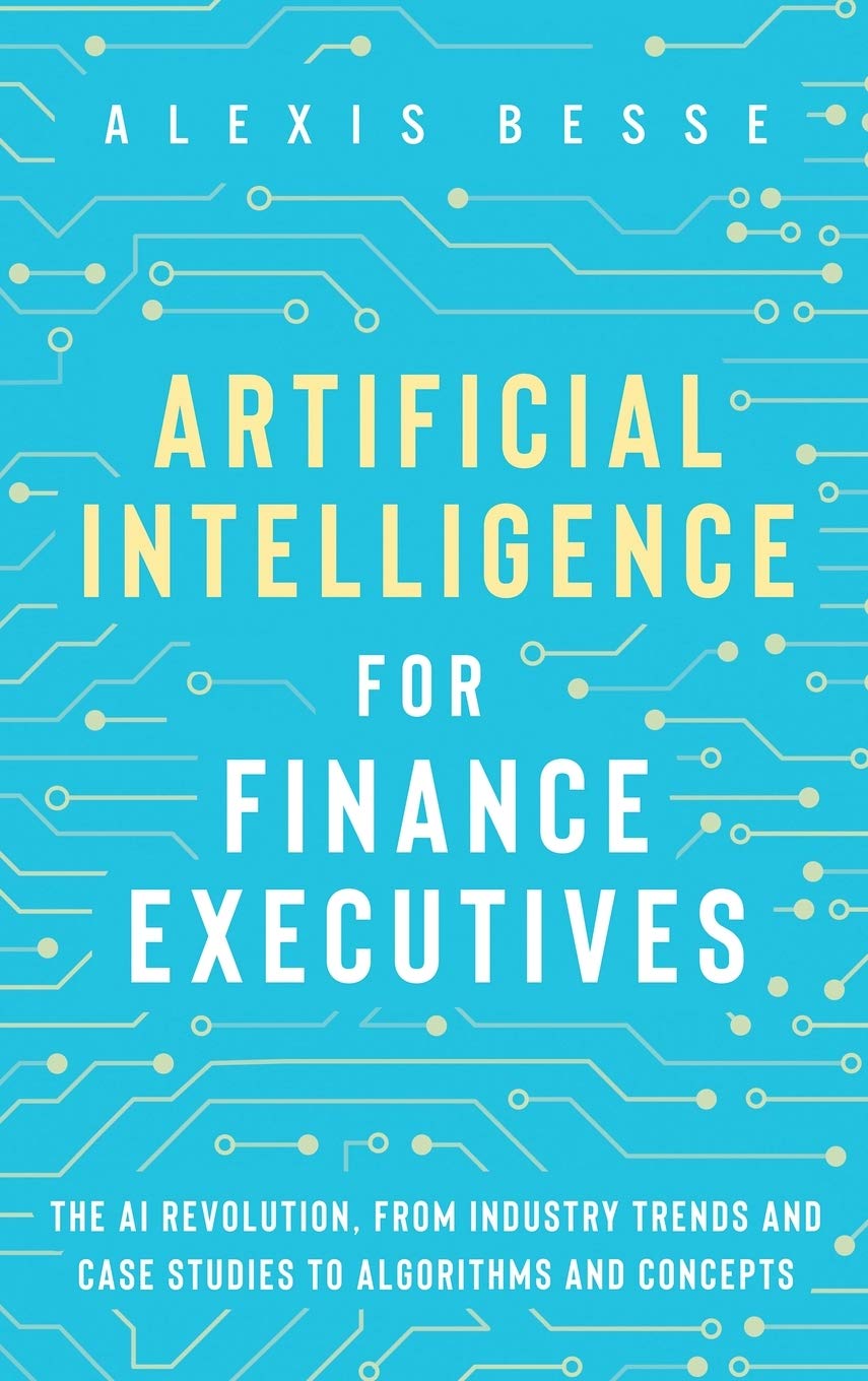 Artificial Intelligence for Finance Executives: The AI revolution, from industry trends and case studies to algorithms and conce