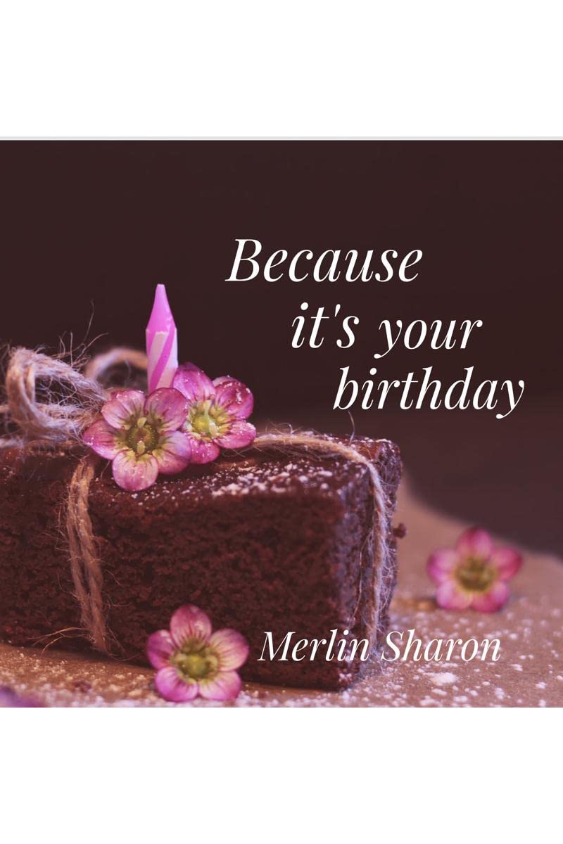 Beacuse its your birthday