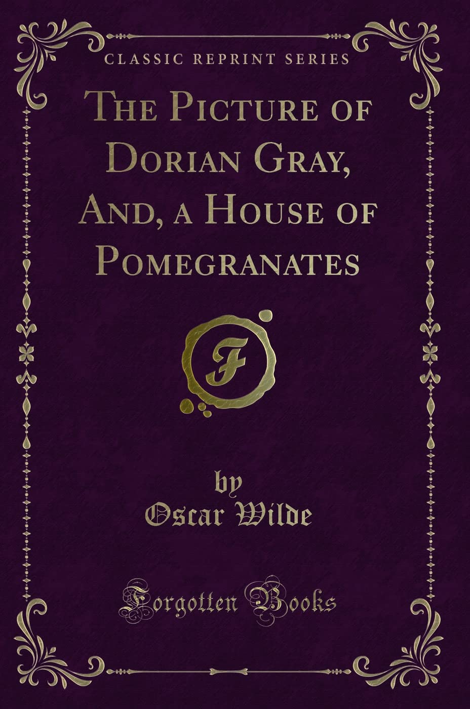 The Picture of Dorian Gray, And, a House of Pomegranates (Classic Reprint)