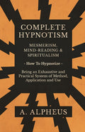 Complete Hypnotism  Mesmerism, MindReading and Spiritualism  How To Hypnotize  Being an Exhaustive and Practical System of M