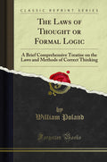 The Laws of Thought or Formal Logic: A Brief Comprehensive Treatise on the Laws and Methods of Correct Thinking (Classic Reprint