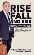 Rise, Fall and Rise  Being Invincible : A Success Story of a Medical Sales Representative Who Became a CEO