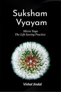 Suksham Vyayam : Micro Yoga :The Life Saving Practice