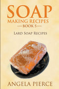 Soap Making Recipes Book 5: Lard Soap Recipes