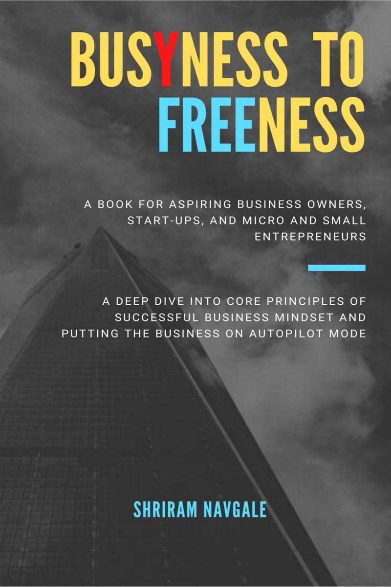 BUSYNESS TO FREENESS : A Deep Dive Into Core Principles of Successful Business Mindset and Putting the Business on Autopilot Mod