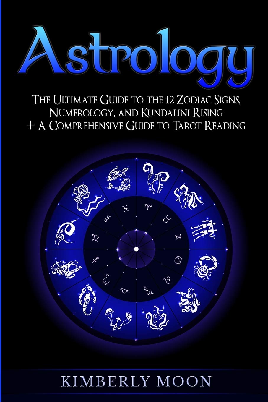 Astrology: The Ultimate Guide to the 12 Zodiac Signs, Numerology, and Kundalini Rising + A Comprehensive Guide to Tarot Reading 