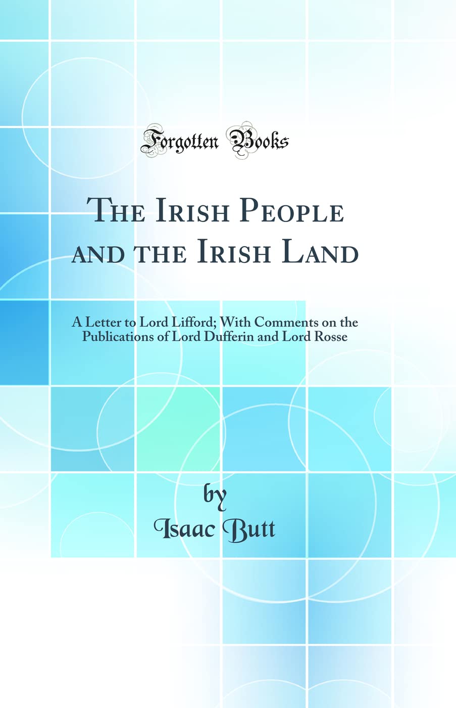 The Irish People and the Irish Land: A Letter to Lord Lifford; With Comments on the Publications of Lord Dufferin and Lord Rosse