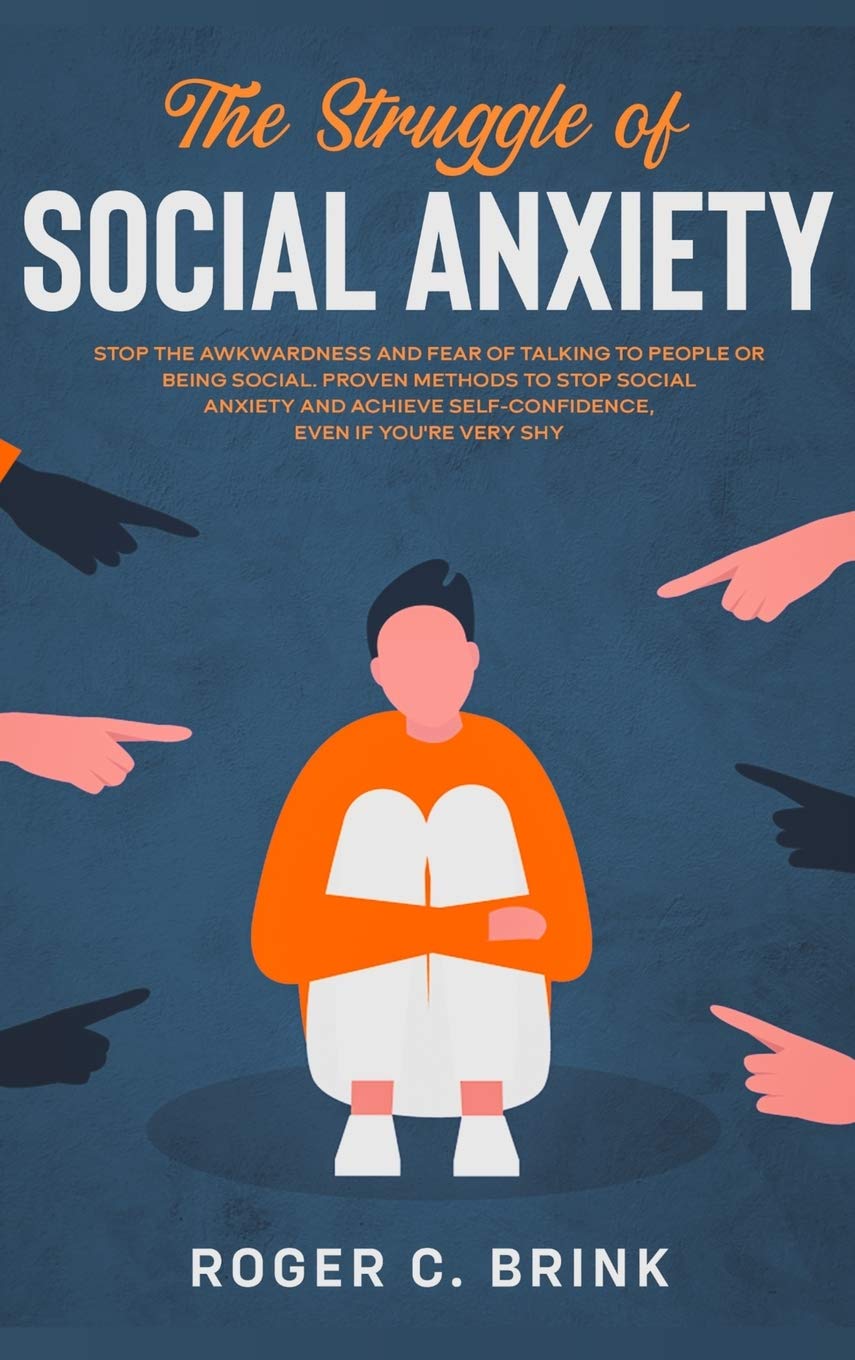 The Struggle of Social Anxiety: Stop The Awkwardness and Fear of Talking to People or Being Social. Proven Methods to Stop Socia