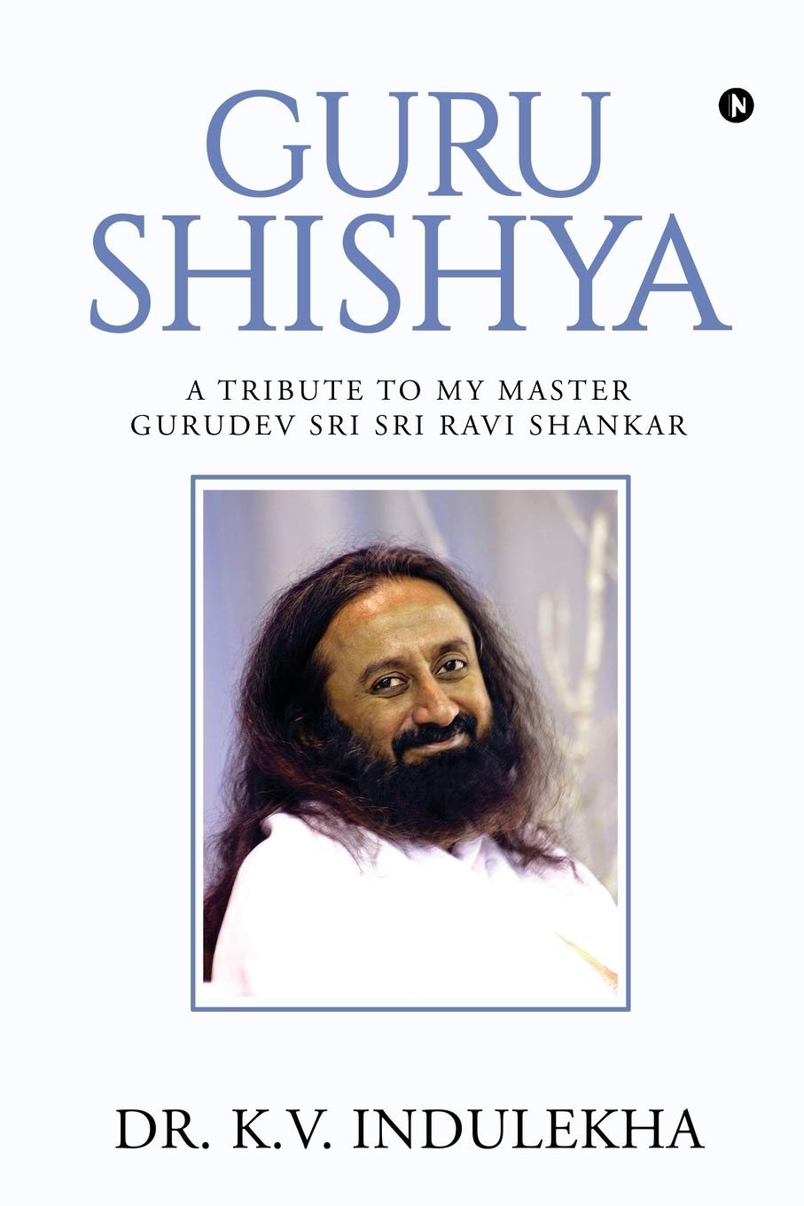 Guru Shishya : A Tribute to My Master Gurudev Sri Sri Ravi Shankar