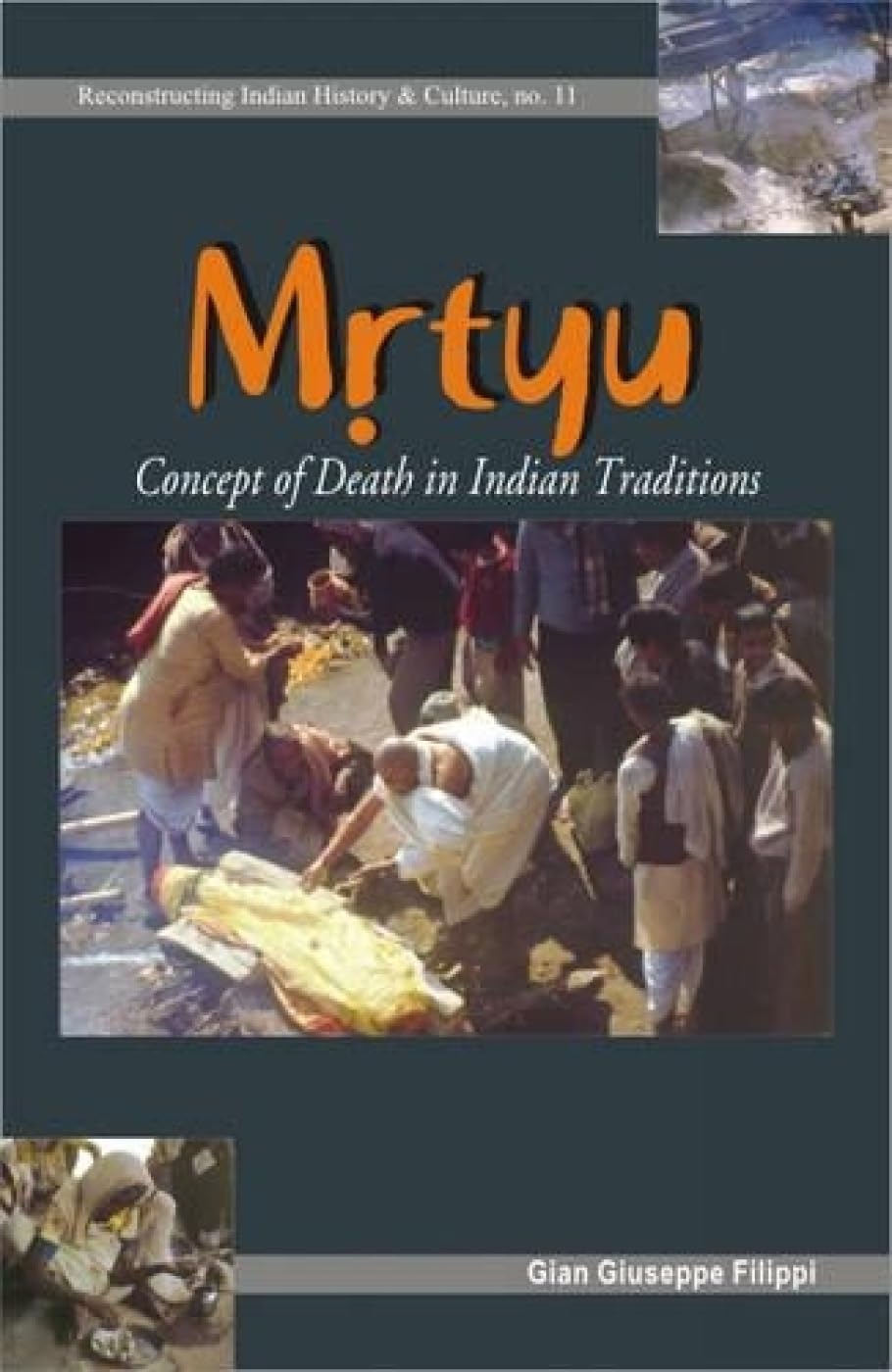Mrtyu: Concept of Death in Indian Traditions  Transformation of the Body and Funeral Rites: No. 11 (Reconstructing Indian Histo