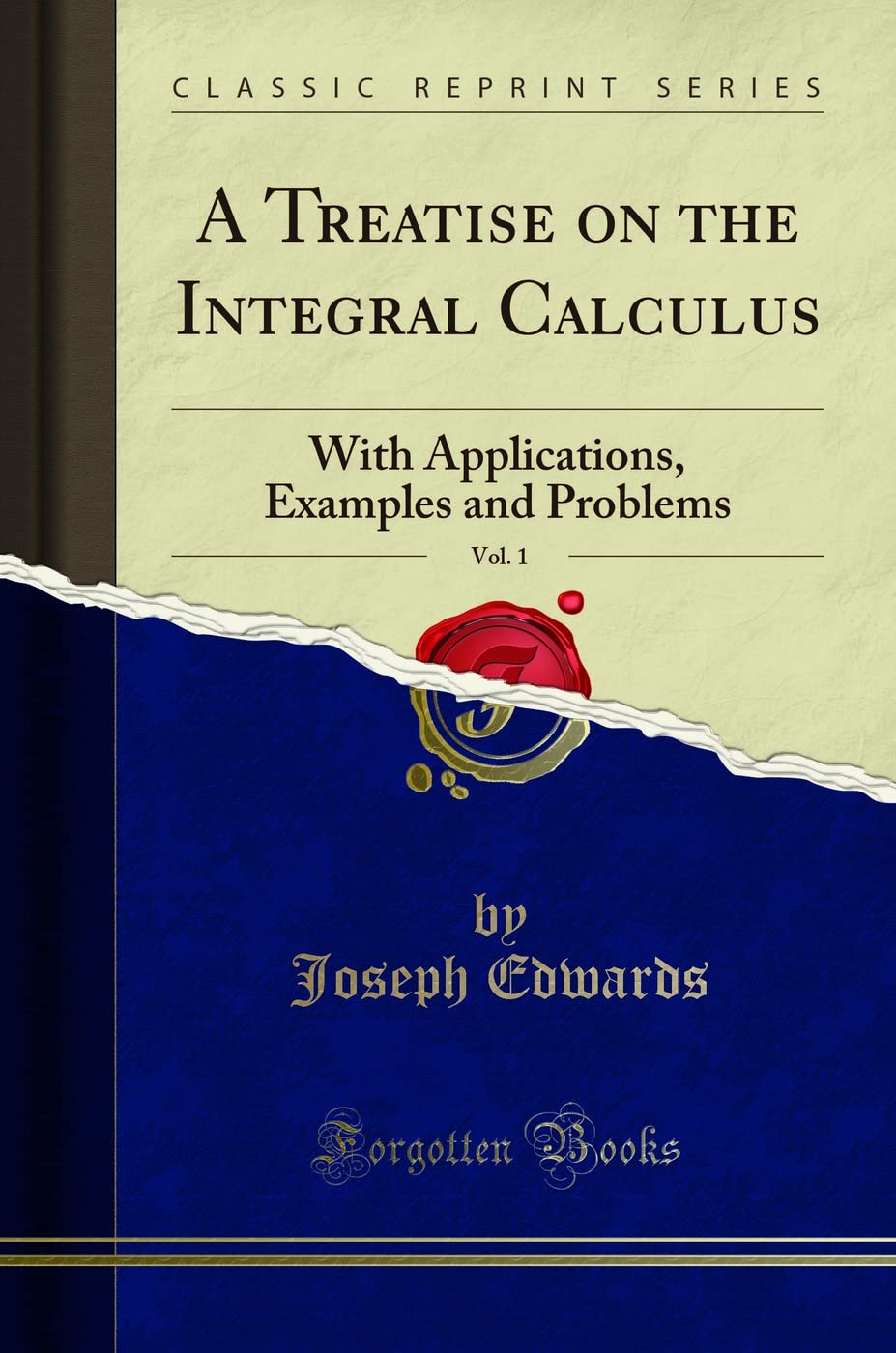 A Treatise on the Integral Calculus, Vol. 1: With Applications, Examples and Problems (Classic Reprint)