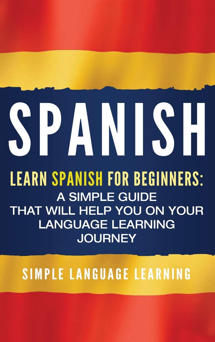 Spanish: Learn Spanish for Beginners: A Simple Guide that Will Help You on Your Language Learning Journey (English and Spanish E