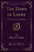 The Dawn of Light: A Story of the Zenana Mission (Classic Reprint)