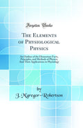 The Elements of Physiological Physics: An Outline of the Elementary Facts, Principles, and Methods of Physics; And Their Applica