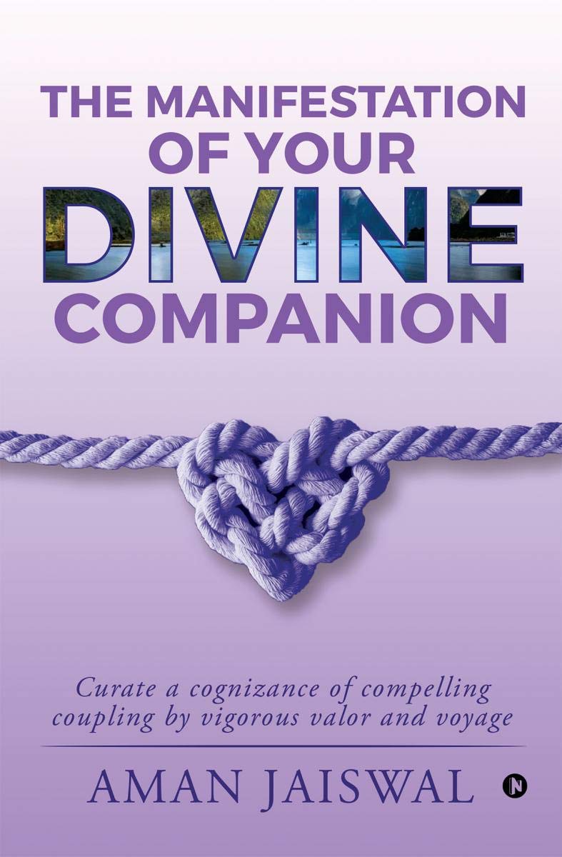 The Manifestation Of Your Divine Companion : Curate A Cognizance Of Compelling Coupling By Vigorous Valor And Voyage