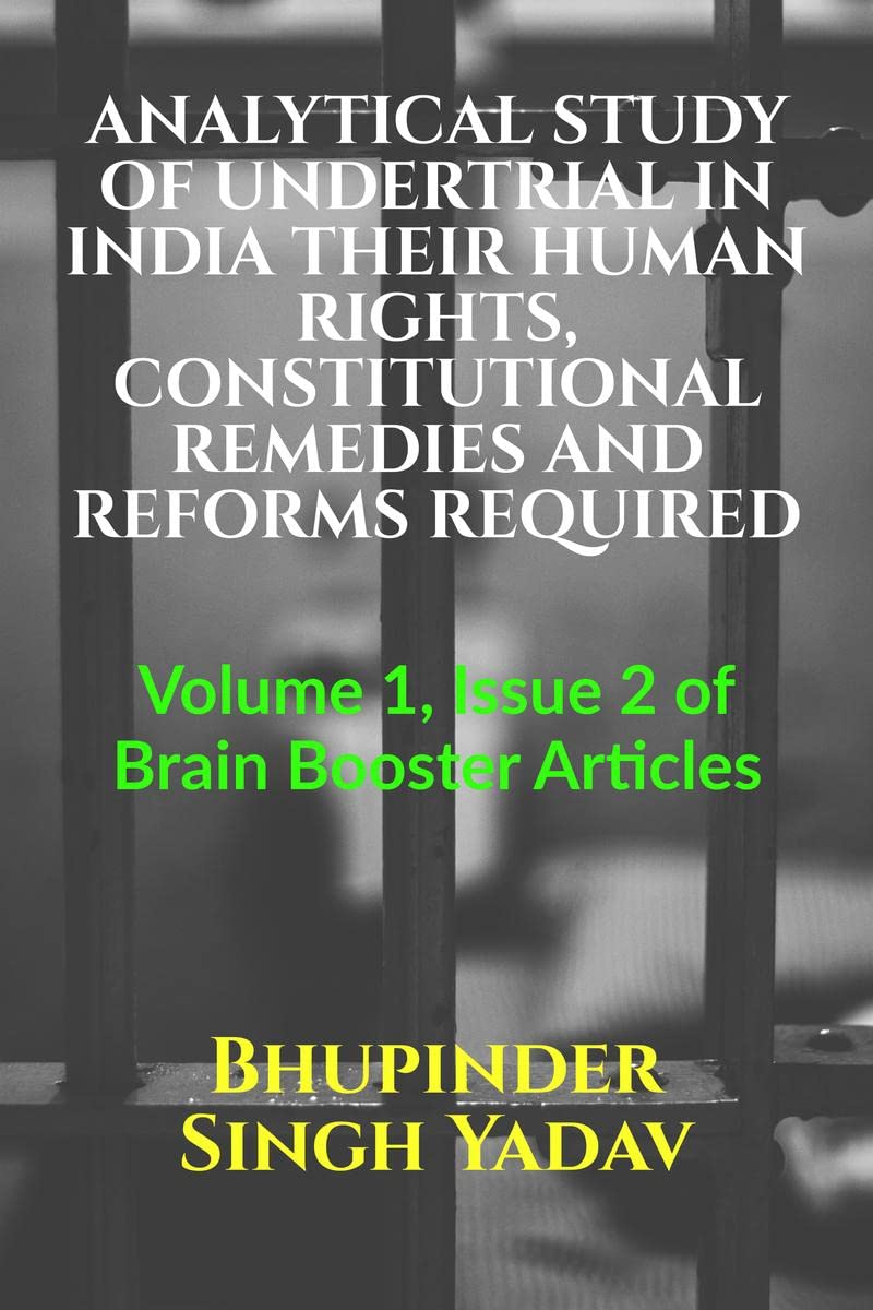ANALYTICAL STUDY OF UNDERTRIAL IN INDIA THEIR HUMAN RIGHTS, CONSTITUTIONAL REMEDIES AND REFORMS REQUIRED : Volume 1, Issue 2 of 