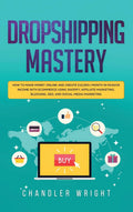 Dropshipping: Mastery  How to Make Money Online and Create $10,000+/Month in Passive Income with Ecommerce Using Shopify, Affil