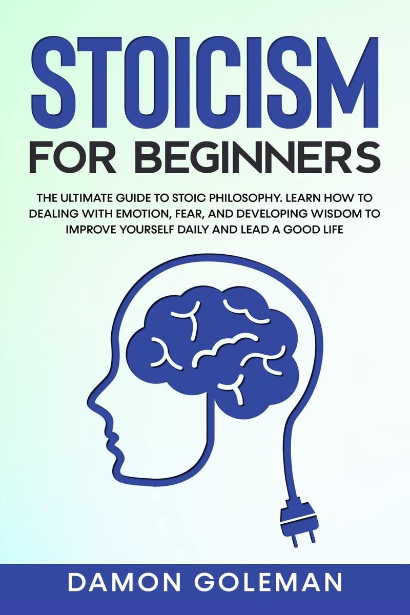 Stoicism for Beginners : The Ultimate Guide to Stoic Philosophy. Learn how to Dealing with Emotion, Fear, and Developing Wisdom 