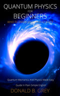 Quantum Physics for Beginners Who Flunked Math And Science: Quantum Mechanics And Physics Made Easy Guide In Plain Simple Englis