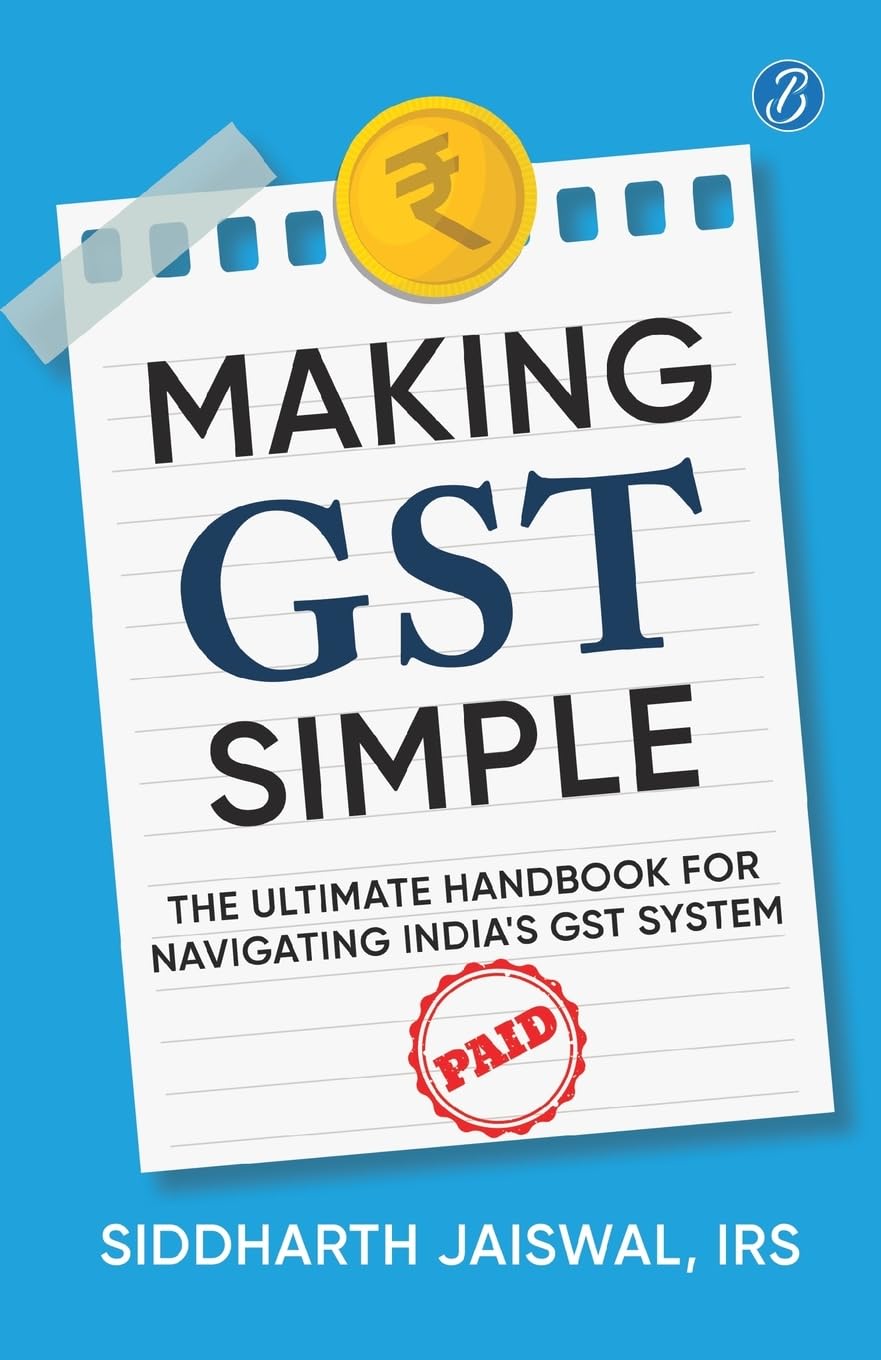 Making GST Simple: The Ultimate Handbook for Navigating Indias GST System | A Comprehensive and Practical Guide with Tips to S