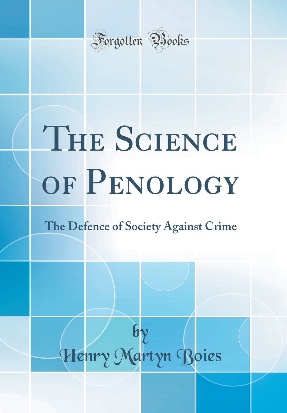 The Science of Penology: The Defence of Society Against Crime (Classic Reprint)