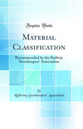 Material Classification: Recommended by the Railway Storekeepers Association (Classic Reprint)