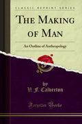 The Making of Man: An Outline of Anthropology (Classic Reprint)