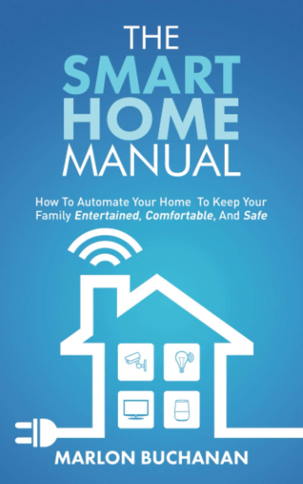 The Smart Home Manual: How to Automate Your Home to Keep Your Family Entertained, Comfortable, and Safe (Home Technology Manuals